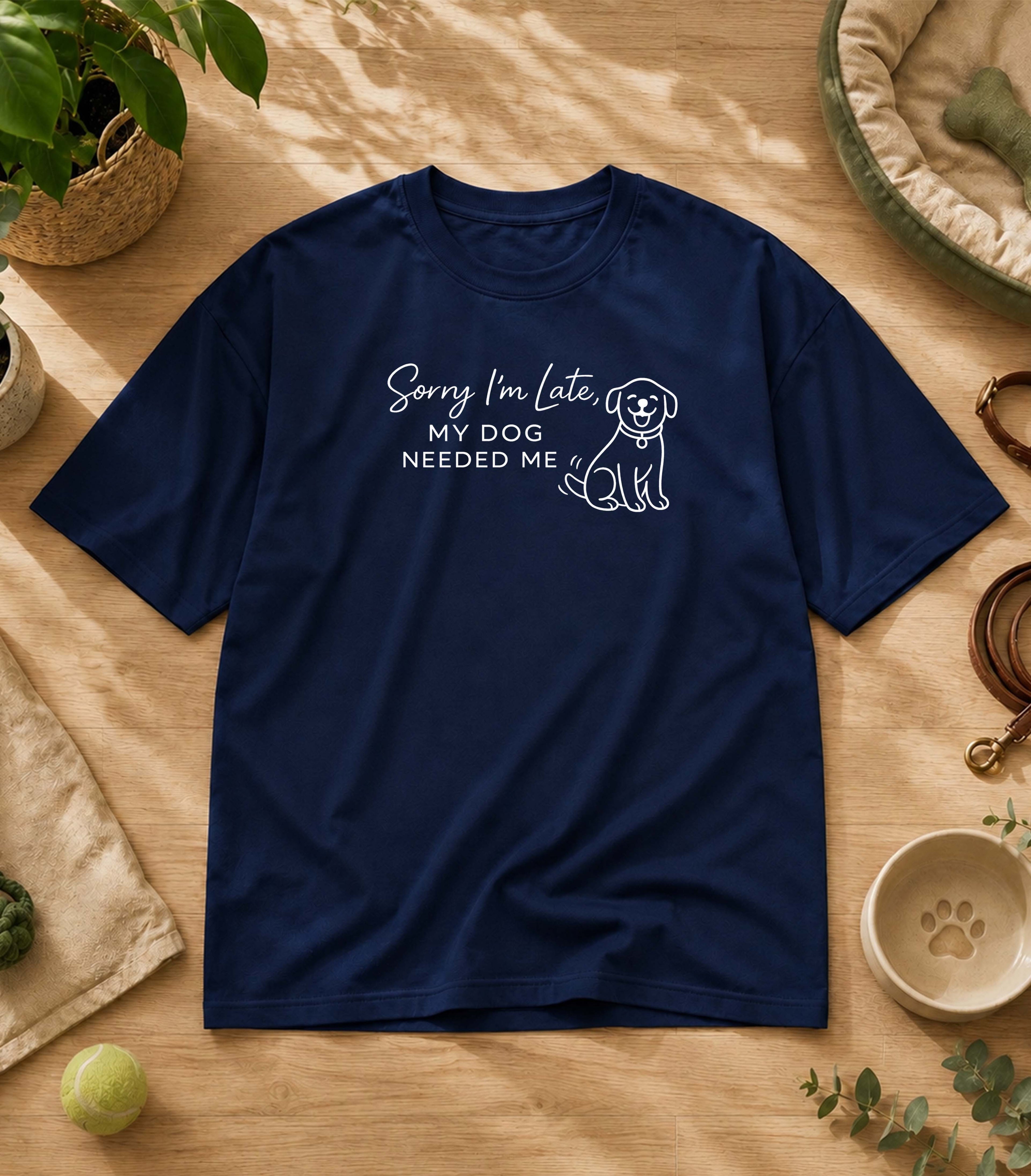 Sorry I'm Late My Dog Needed Me T-Shirt